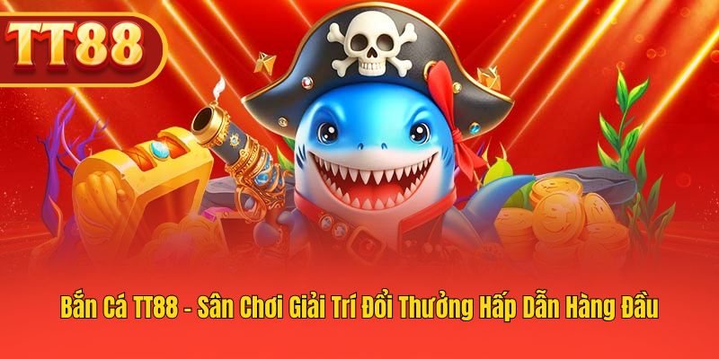 Khám Phá Bắn Cá TT88 – Game Thủ Trải Nghiệm Hấp Dẫn