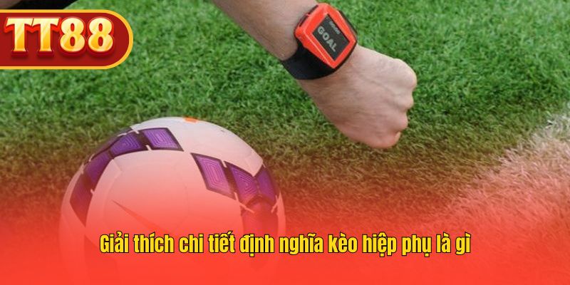 Giải thích chi tiết định nghĩa kèo hiệp phụ là gì