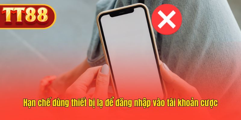 Hạn chế dùng thiết bị lạ để đăng nhập vào tài khoản cược