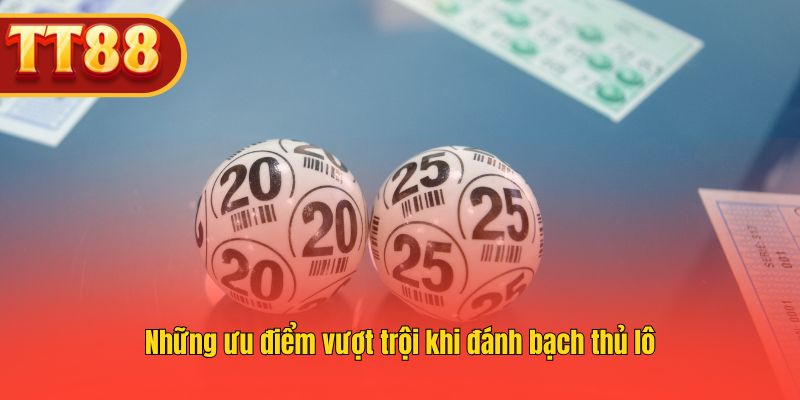 Những ưu điểm vượt trội khi đánh bạch thủ lô